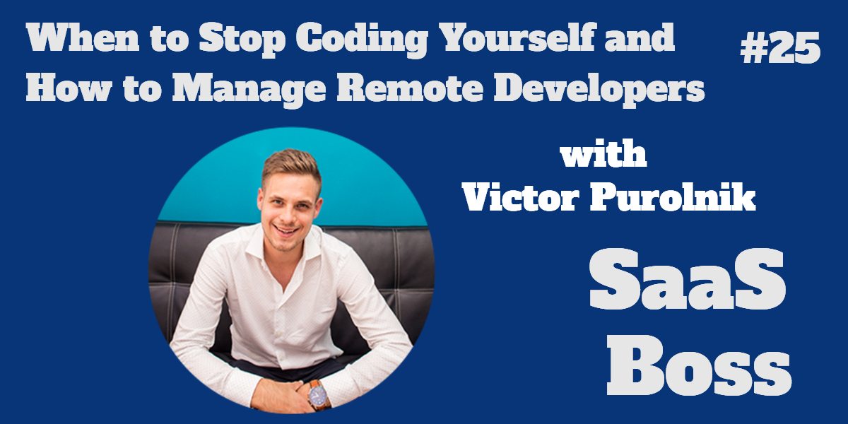 025 - When to Stop Coding Yourself and How to Manage Remote Developers, with Victor Purolnik